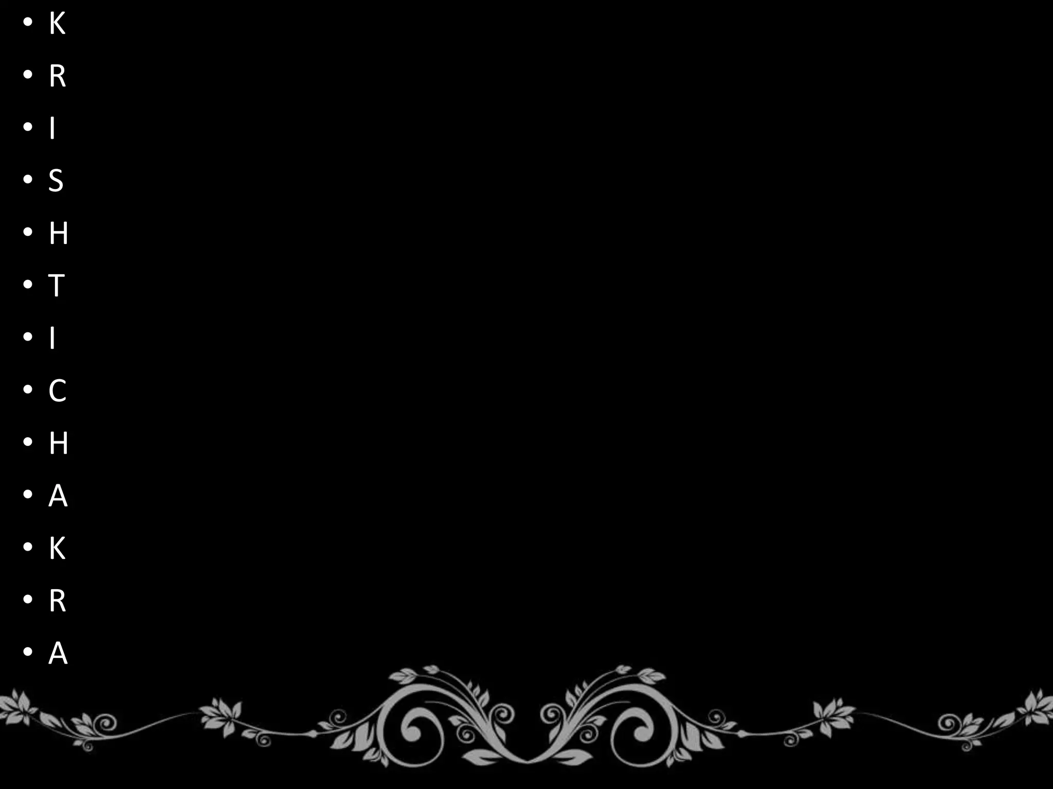 • K
• R
• I
• S
• H
• T
• I
• C
• H
• A
• K
• R
• A
 