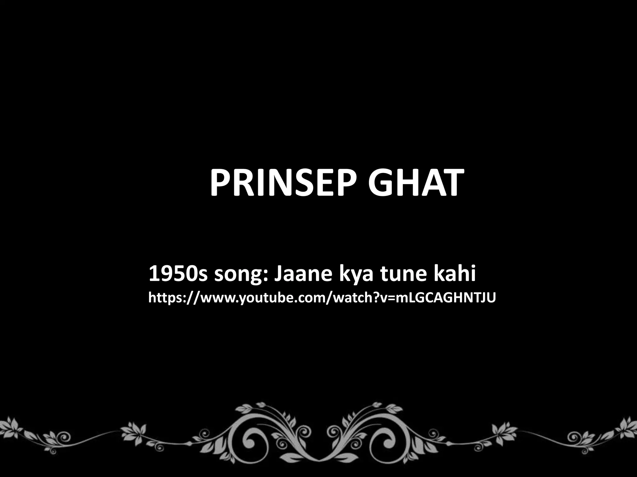 PRINSEP GHAT
1950s song: Jaane kya tune kahi
https://www.youtube.com/watch?v=mLGCAGHNTJU
 