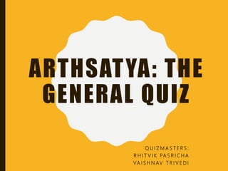 ARTHSATYA: THE
GENERAL QUIZ
Q U I Z M A S T E R S :
R H I T V I K PA S R I C H A
VA I S H N AV T R I V E D I
 