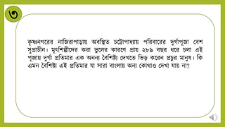৩
ক
ৃ ষ্ণিগন্ডরর িানজরাপাড়ায় অবনিে চন্ডট্টাপার্িায় পনরবান্ডরর িুগটাপূজা মবশ
সুপ্রাচীি। মৃৎনশল্পীন্ডির করা ভু ন্ডির কারন্ডি প্রায় ২৮৯ বির র্ন্ডর চিা এই
পূজায় িুগটা প্রনেমার এক অিিি ববনশষ্টি মিখন্ডে নভড় কন্ডরি প্রচুর মািুষ। নক
এমি ববনশষ্টি এই প্রনেমার যা সারা বাংিায় অিি মকাথাও মিখা যায় িা?
 