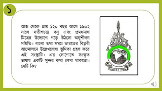 ১
আজ মথন্ডক প্রায় ১২০ বির আন্ডগ ১৯০২
সান্ডি সেীশচন্দ্র বসু এবং প্রমথিাথ
নমন্ডত্রর উন্ডিিান্ডগ গন্ডড় উিন্ডিা অিুশীিি
সনমনে। বাংিা েথা সমি ভারন্ডের নবেবী
আন্ডন্দািন্ডি উন্ডেখন্ডযাগি ভূ নমকা িহি কন্ডর
এই সংিানট। এর মিান্ডগান্ডে সংস্কৃ ে
ভাষায় একনট সুন্দর কথা মিখা থাকন্ডো।
মসনট নক?
 