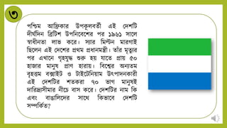 ৩
পনশ্চম আনিকার উপক
ূ িবেটী এই মিশনট
িীিটনিি নিনটশ উপনিন্ডবন্ডশর পর ১৯৬১ সান্ডি
স্বার্ীিো িাভ কন্ডর। সিার নমল্টি মারগাই
নিন্ডিি এই মিন্ডশর প্রথম প্রর্ািমন্ত্রী। োাঁর মৃেুির
পর এখান্ডি গৃহযুদ্ধ শুরু হয় যান্ডে প্রায় ৫০
হাজার মািুষ প্রাি হারায়। নবন্ডশ্বর অিিেম
বৃহত্তম বক্সাইট ও টাইন্ডটনিয়াম উৎপািিকারী
এই মিশনটর শেকরা ৭০ ভাগ মািুষই
িানরদ্র্িসীমার িীন্ডচ বাস কন্ডর। মিশনটর িাম নক
এবং বাঙানিন্ডির সান্ডথ নকভান্ডব মিশনট
সেনকটে?
 