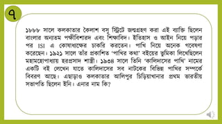 ৭
১৮৮৮ সান্ডি কিকাোর বকিাশ বসু নিন্ডট জন্মিহি করা এই বিানক্ত নিন্ডিি
বাংিার অিিেম পক্ষীনবশারি এবং নশক্ষানবি। ইনেহাস ও আইি নিন্ডয় পড়ার
পর ISI এ মকাষার্িন্ডক্ষর চাকনর করন্ডেি। পানখ নিন্ডয় অন্ডিক গন্ডবষিা
কন্ডরন্ডিি। ১৯২১ সান্ডি োাঁর প্রকানশে ‘পানখর কথা’ বইন্ডয়র ভু নমকা নিন্ডখনিন্ডিি
মহামন্ডহাপার্িায় হরপ্রসাি শাস্ত্রী। ১৯৩৪ সান্ডি নেনি ‘কানিিান্ডসর পানখ’ িান্ডমর
একনট বই মিন্ডখি যান্ডে কানিিান্ডসর সব িাটন্ডকর নবনভন্ন পানখর সেন্ডকট
নববরি আন্ডি। এিাড়াও কিকাোর আনিপুর নচনড়য়াখািার প্রথম ভারেীয়
সভাপনে নিন্ডিি ইনি। এিার িাম নক?
 