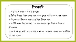 নিয়মাবনি
১. এই রাউন্ডে মমাট ৮ নট প্রশ্ন থাকন্ডব।
২. নবনভন্ন নবষন্ডয়র উপর গুগি ডু ডি ও আমুন্ডির মপাস্টার মথন্ডক প্রশ্ন থাকন্ডব।
৩. উত্তরপন্ডত্র সনিক িাগ িাম্বার সহ উত্তর নিখন্ডে হন্ডব।
৪. প্রনেনট প্রন্ডশ্নর উত্তন্ডরর জিি +১০ কন্ডর থাকন্ডব। ভু ি উত্তর বা উত্তর িা
নিখন্ডি ০।
৫. মকউ যনি ফ
ু িহাউস করন্ডে পান্ডর আমান্ডির পক্ষ মথন্ডক োন্ডির জিি অনেনরক্ত
২০ িম্বর থাকন্ডব।
 