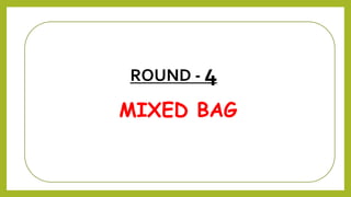 MIXED BAG
ROUND - 4
 