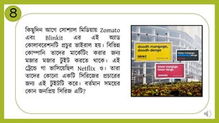 ৪
নকিুনিি আন্ডগ মসাশিাি নমনডয়ায় Zomato
এবং Blinkit এর এই অিাড
মকািাবন্ডরশিনট প্রচুর ভাইরাি হয়। নবনভন্ন
মকাোনি োন্ডির মান্ডকটনটং করার জিি
মজার মজার টু ইট করন্ডে থান্ডক। এই
মট্র্ন্ডে গা ভানসন্ডয়নিি Netflix ও। োরা
োন্ডির মকান্ডিা একনট নসনরন্ডজর প্রচান্ডরর
জিি এই টু ইটনট কন্ডর। বেটমাি সমন্ডয়র
মকাি জিনপ্রয় নসনরজ এনট?
 