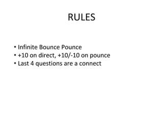 RULES
• Infinite Bounce Pounce
• +10 on direct, +10/-10 on pounce
• Last 4 questions are a connect
 