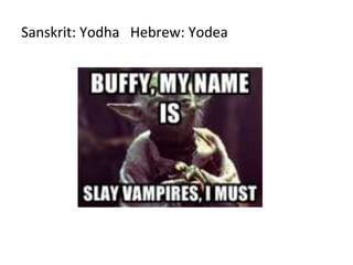 Sanskrit: Yodha Hebrew: Yodea
 