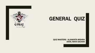 GENERAL QUIZ
QUIZ MASTERS: ALANKRITA MISHRA
AKHIL MAYA SACHAN
 