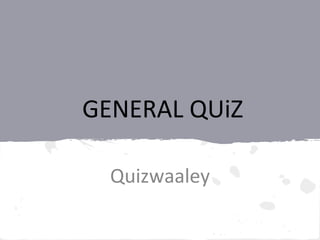 GENERAL QUiZ
Quizwaaley
 