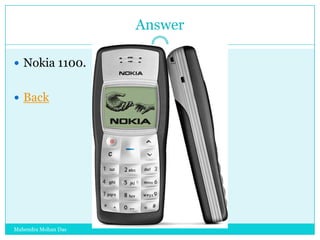 Answer
 Nokia 1100.
 Back

Mahendra Mohan Das

 