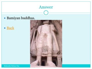 Answer
 Bamiyan buddhas.
 Back

Mahendra Mohan Das

 