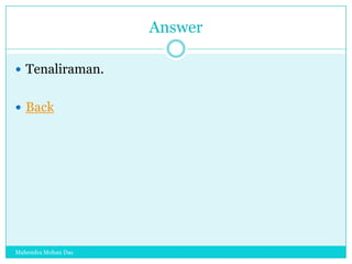 Answer
 Tenaliraman.
 Back

Mahendra Mohan Das

 