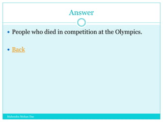 Answer
 People who died in competition at the Olympics.
 Back

Mahendra Mohan Das

 