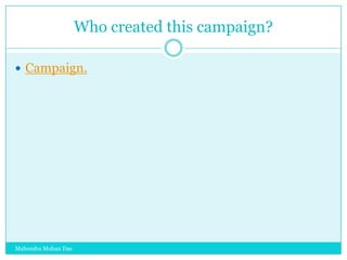 Who created this campaign?
 Campaign.

Mahendra Mohan Das

 