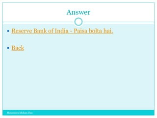 Answer
 Reserve Bank of India - Paisa bolta hai.
 Back

Mahendra Mohan Das

 