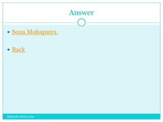 Answer
 Sona Mohapatra.
 Back

Mahendra Mohan Das

 