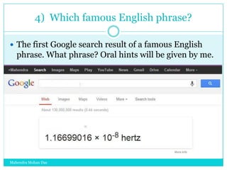 4) Which famous English phrase?
 The first Google search result of a famous English

phrase. What phrase? Oral hints will be given by me.

Mahendra Mohan Das

 