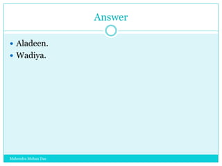 Answer
 Aladeen.
 Wadiya.

Mahendra Mohan Das

 