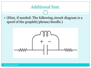 Additional hint.
 (Hint, if needed: The following circuit diagram is a

spoof of the graphiti/phrase/doodle.)

Mahendra Mohan Das

 
