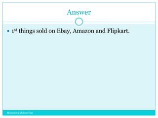 Answer
 1st things sold on Ebay, Amazon and Flipkart.

Mahendra Mohan Das

 
