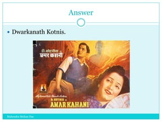 Answer
 Dwarkanath Kotnis.

Mahendra Mohan Das

 