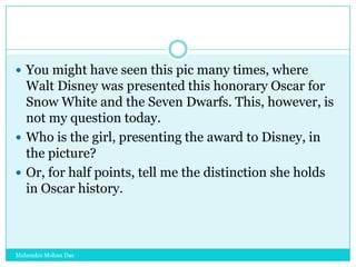  You might have seen this pic many times, where

Walt Disney was presented this honorary Oscar for
Snow White and the Seven Dwarfs. This, however, is
not my question today.
 Who is the girl, presenting the award to Disney, in
the picture?
 Or, for half points, tell me the distinction she holds
in Oscar history.

Mahendra Mohan Das

 