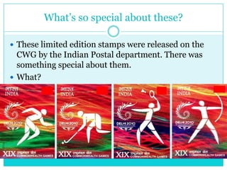 What‟s so special about these?
 These limited edition stamps were released on the

CWG by the Indian Postal department. There was
something special about them.
 What?

 