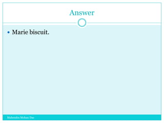 Answer
 Marie biscuit.

Mahendra Mohan Das

 