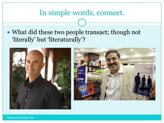 In simple words, connect.
 What did these two people transact; though not

„literally‟ but „literaturally‟?

Mahendra Mohan Das

 