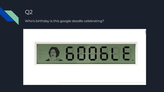 Q2
Who’s birthday is this google doodle celebrating?
 