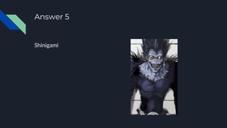 Answer 5
Shinigami
 
