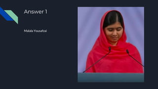Answer 1
Malala Yousafzai
 