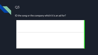 Q3
ID the song or the company which it is an ad for?
 