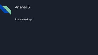 Answer 3
Blackberry Boys
 