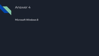 Answer 4
Microsoft Windows 8
 