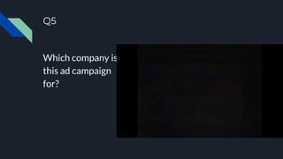 Q5
Which company is
this ad campaign
for?
 