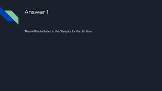 Answer 1
They will be included in the Olympics for the 1st time
 