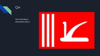 Q4
This is the flag of
what/which place?
 