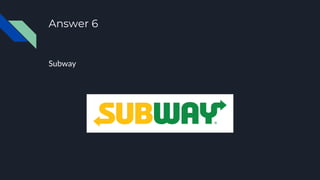 Answer 6
Subway
 