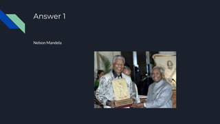 Answer 1
Nelson Mandela
 