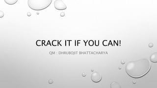 CRACK IT IF YOU CAN!
QM : DHRUBOJIT BHATTACHARYA
 