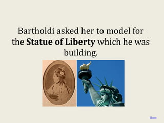 Bartholdi asked her to model for
the Statue of Liberty which he was
              building.




                                     Home
 
