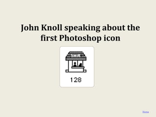 John Knoll speaking about the
     first Photoshop icon




                                Home
 