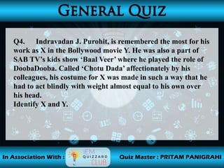 Q4. Indravadan J. Purohit, is remembered the most for his
work as X in the Bollywood movie Y. He was also a part of
SAB TV’s kids show ‘Baal Veer’ where he played the role of
DoobaDooba. Called ‘Chotu Dada’ affectionately by his
colleagues, his costume for X was made in such a way that he
had to act blindly with weight almost equal to his own over
his head.
Identify X and Y.
 