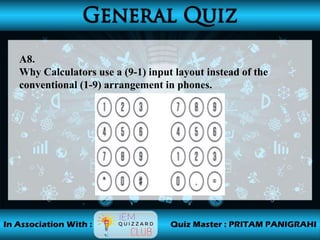 A8.
Why Calculators use a (9-1) input layout instead of the
conventional (1-9) arrangement in phones.
 