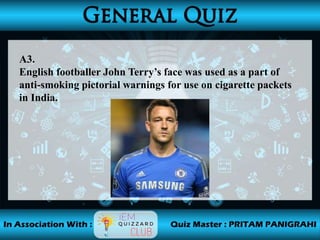 A3.
English footballer John Terry’s face was used as a part of
anti-smoking pictorial warnings for use on cigarette packets
in India.
 