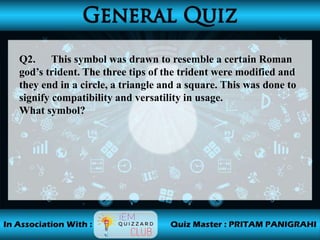 Q2. This symbol was drawn to resemble a certain Roman
god’s trident. The three tips of the trident were modified and
they end in a circle, a triangle and a square. This was done to
signify compatibility and versatility in usage.
What symbol?
 