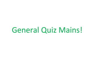 General Quiz Mains!
 