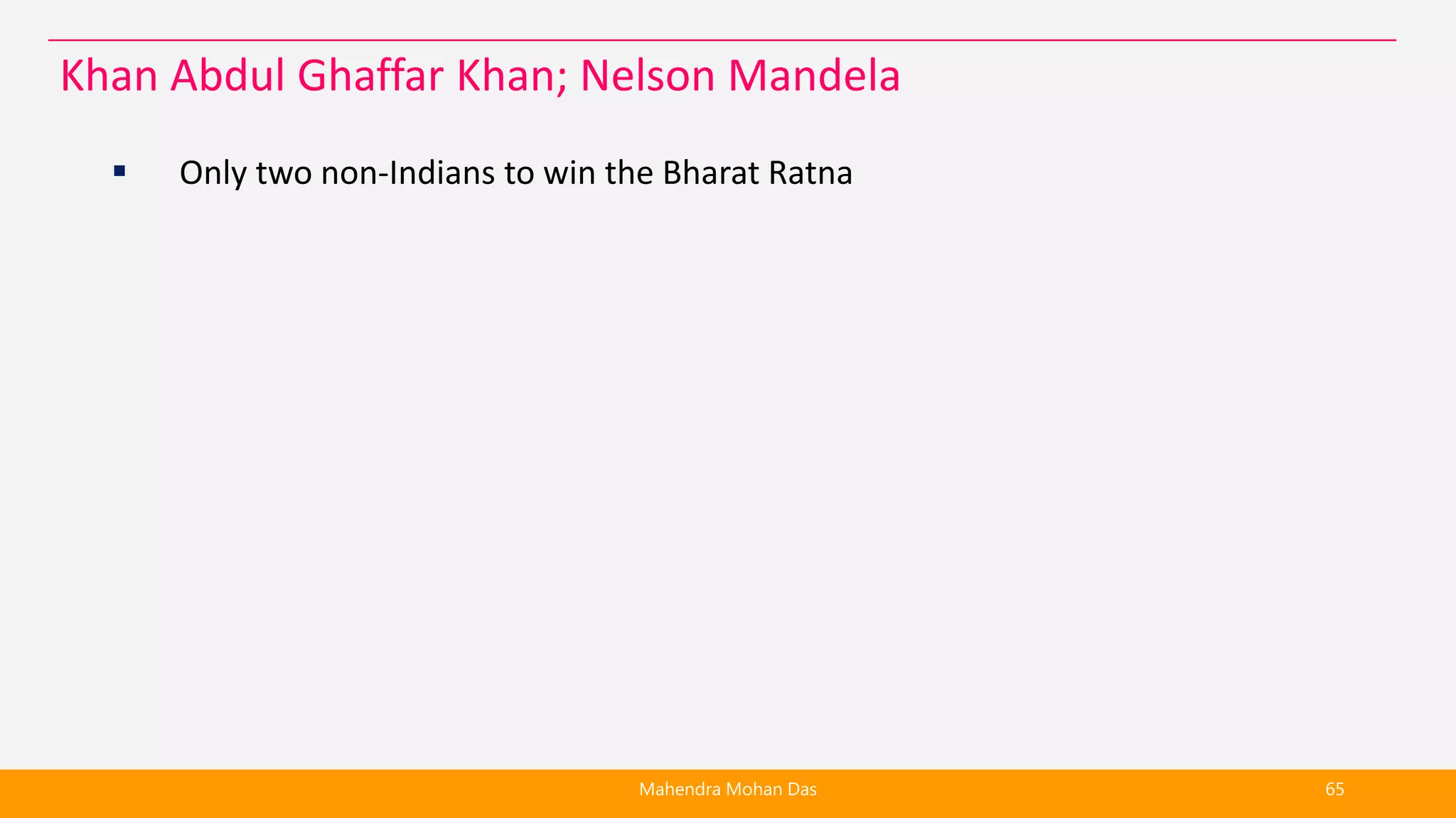  Only two non-Indians to win the Bharat Ratna
Mahendra Mohan Das 65
Khan Abdul Ghaffar Khan; Nelson Mandela
 
